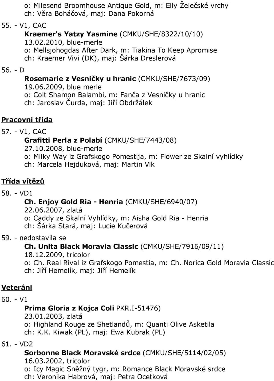 2009, blue merle o: Colt Shamon Balambi, m: Fanča z Vesničky u hranic ch: Jaroslav Čurda, maj: Jiří Obdržálek Pracovní třída 57. - V1, CAC Grafitti Perla z Polabí (CMKU/SHE/7443/08) 27.10.