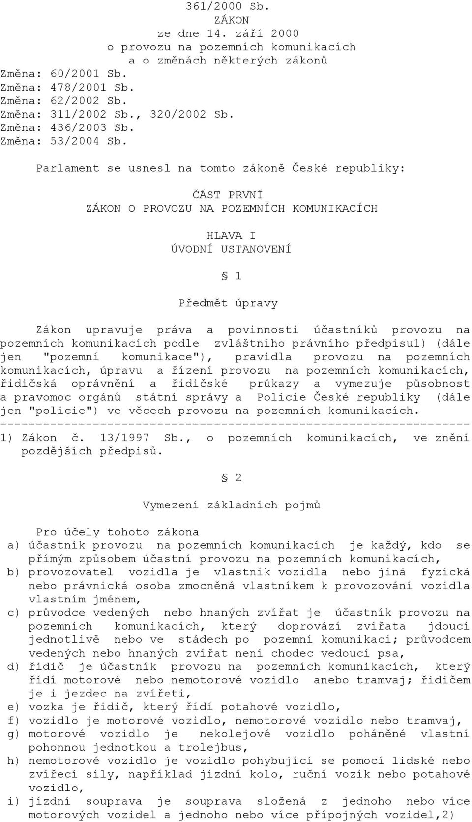 Parlament se usnesl na tomto zákoně České republiky: ČÁST PRVNÍ ZÁKON O PROVOZU NA POZEMNÍCH KOMUNIKACÍCH HLAVA I ÚVODNÍ USTANOVENÍ 1 Předmět úpravy Zákon upravuje práva a povinnosti účastníků