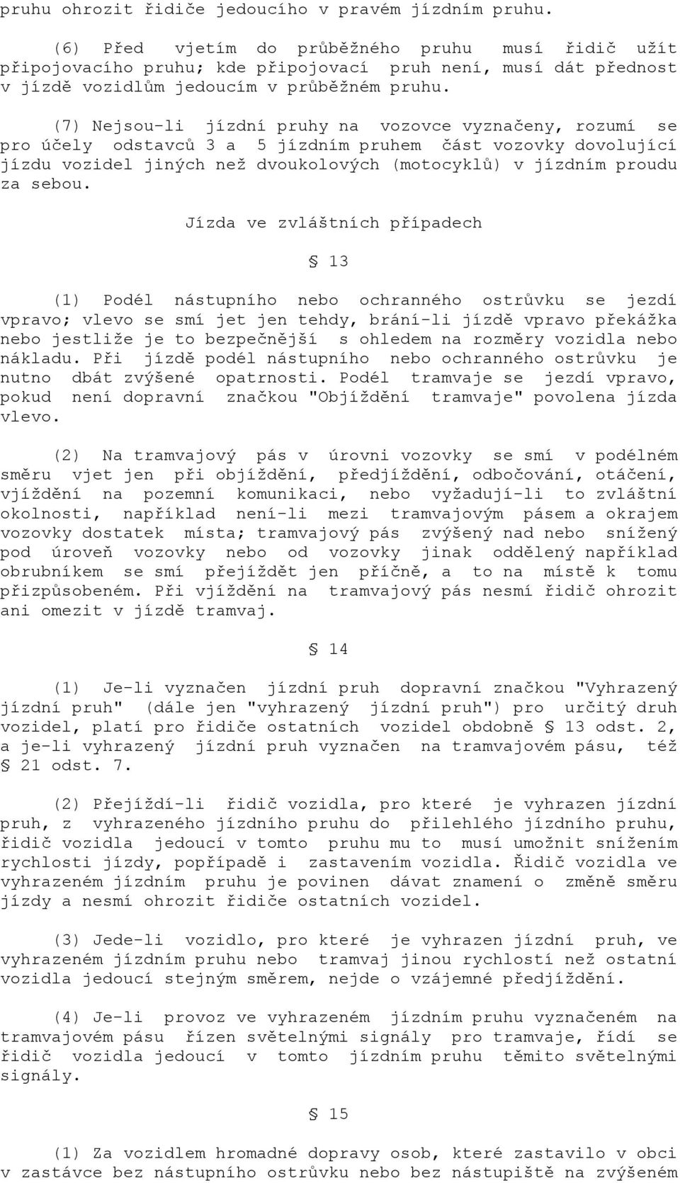 (7) Nejsou-li jízdní pruhy na vozovce vyznačeny, rozumí se pro účely odstavců 3 a 5 jízdním pruhem část vozovky dovolující jízdu vozidel jiných než dvoukolových (motocyklů) v jízdním proudu za sebou.