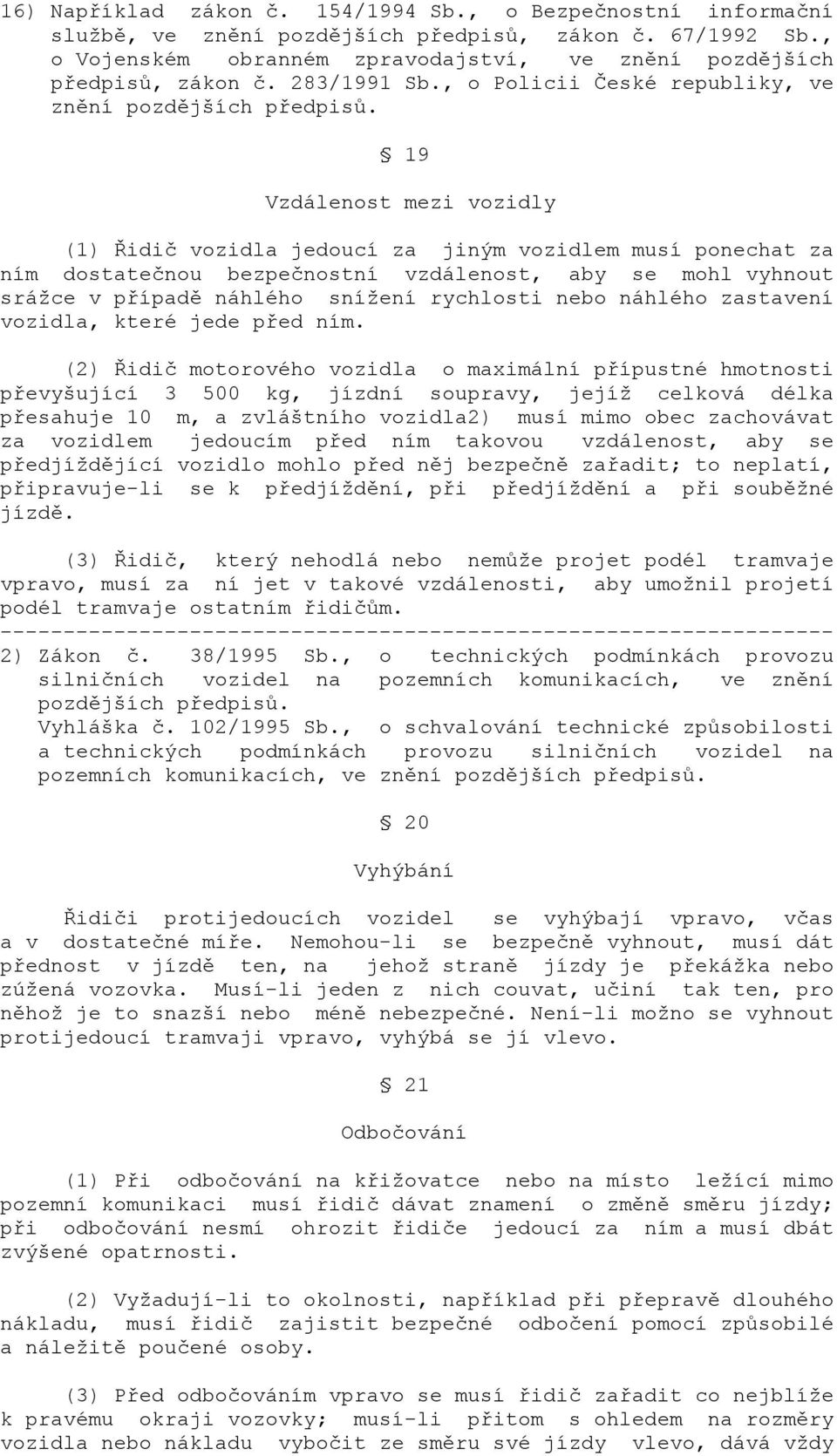 19 Vzdálenost mezi vozidly (1) Řidič vozidla jedoucí za jiným vozidlem musí ponechat za ním dostatečnou bezpečnostní vzdálenost, aby se mohl vyhnout srážce v případě náhlého snížení rychlosti nebo