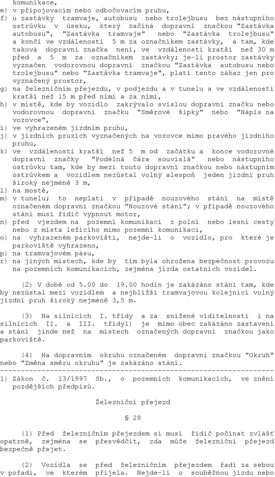 prostor zastávky vyznačen vodorovnou dopravní značkou "Zastávka autobusu nebo trolejbusu" nebo "Zastávka tramvaje", platí tento zákaz jen pro vyznačený prostor, g) na železničním přejezdu, v podjezdu