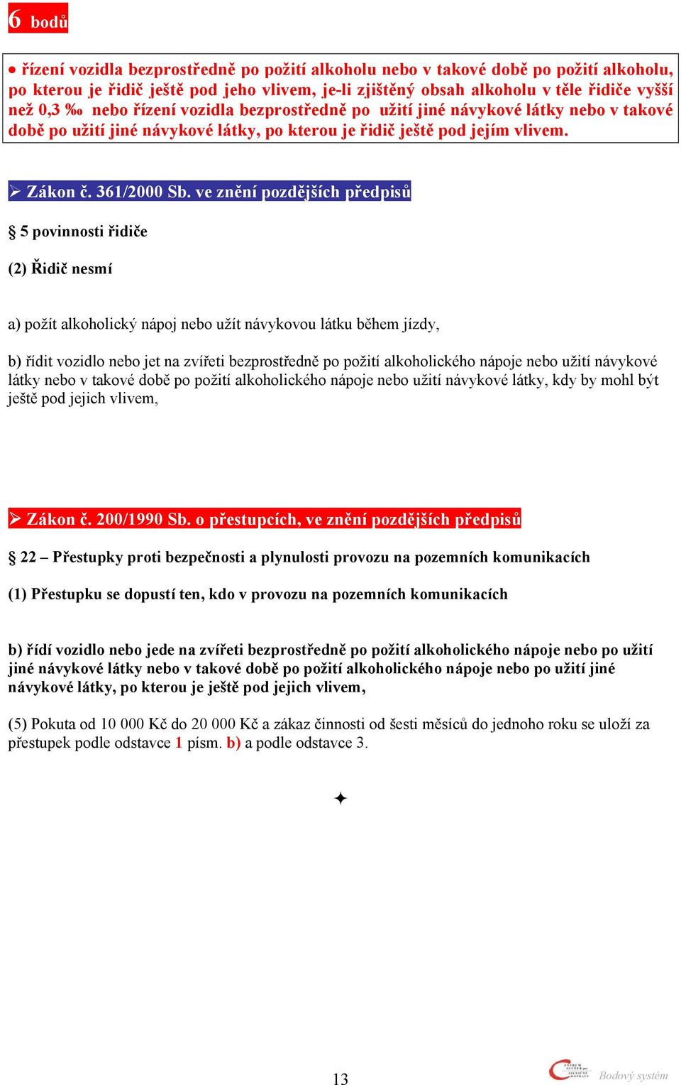 5 povinnosti řidiče (2) Řidič nesmí a) požít alkoholický nápoj nebo užít návykovou látku během jízdy, b) řídit vozidlo nebo jet na zvířeti bezprostředně po požití alkoholického nápoje nebo užití