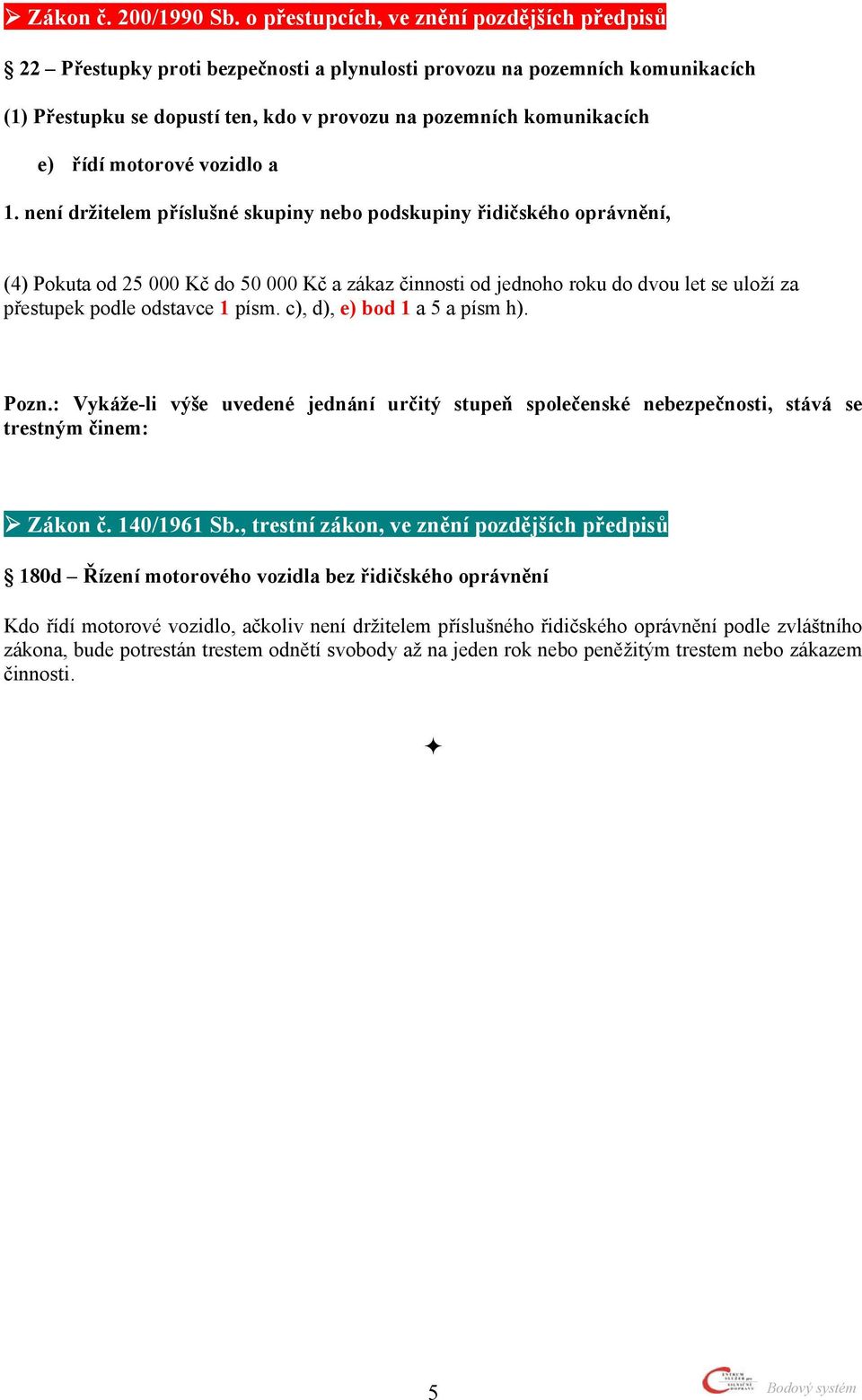 1 písm. c), d), e) bod 1 a 5 a písm h). Pozn.: Vykáže-li výše uvedené jednání určitý stupeň společenské nebezpečnosti, stává se trestným činem: Zákon č. 140/1961 Sb.