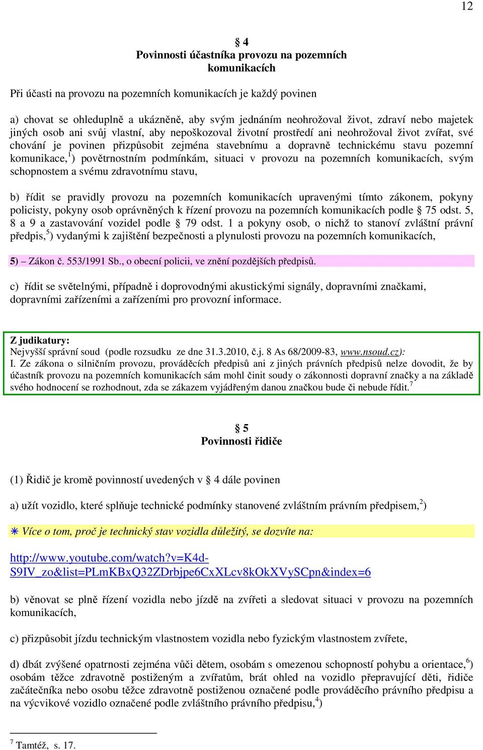 pozemní komunikace, 1 ) povětrnostním podmínkám, situaci v provozu na pozemních komunikacích, svým schopnostem a svému zdravotnímu stavu, b) řídit se pravidly provozu na pozemních komunikacích