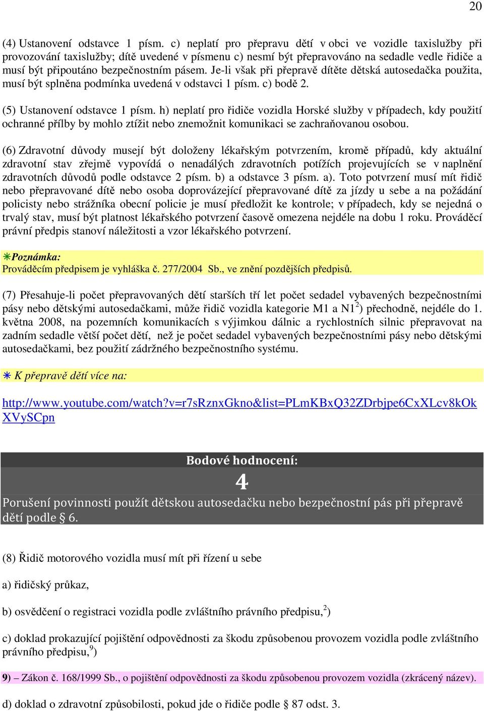 pásem. Je-li však při přepravě dítěte dětská autosedačka použita, musí být splněna podmínka uvedená v odstavci 1 písm. c) bodě 2. (5) Ustanovení odstavce 1 písm.