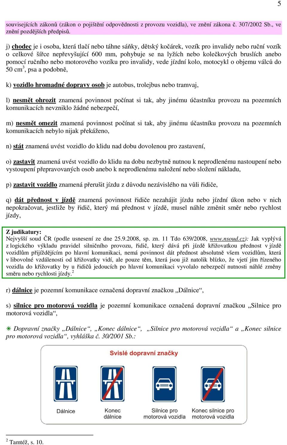 pomocí ručního nebo motorového vozíku pro invalidy, vede jízdní kolo, motocykl o objemu válců do 50 cm 3, psa a podobně, k) vozidlo hromadné dopravy osob je autobus, trolejbus nebo tramvaj, l) nesmět