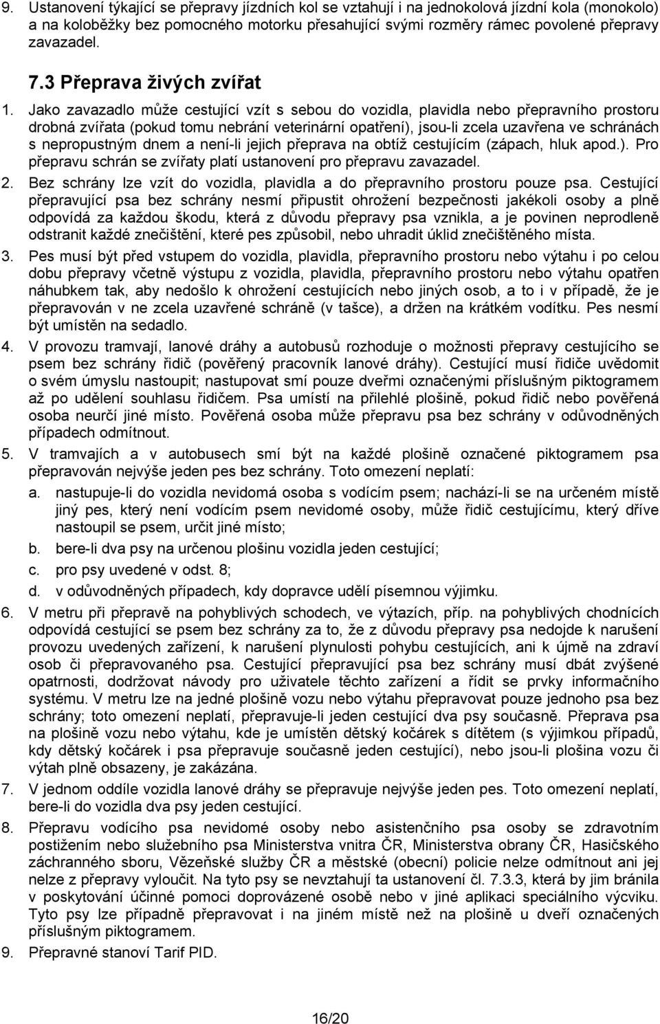 Jako zavazadlo může cestující vzít s sebou do vozidla, plavidla nebo přepravního prostoru drobná zvířata (pokud tomu nebrání veterinární opatření), jsou-li zcela uzavřena ve schránách s nepropustným