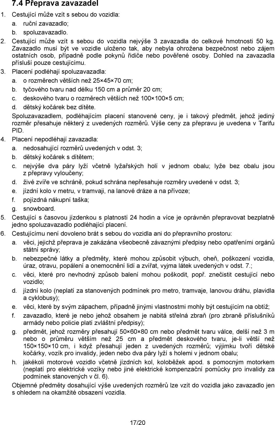 3. Placení podléhají spoluzavazadla: a. o rozměrech větších než 25 45 70 cm; b. tyčového tvaru nad délku 150 cm a průměr 20 cm; c. deskového tvaru o rozměrech větších než 100 100 5 cm; d.