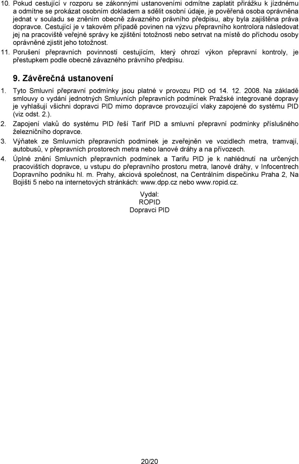 Cestující je v takovém případě povinen na výzvu přepravního kontrolora následovat jej na pracoviště veřejné správy ke zjištění totožnosti nebo setrvat na místě do příchodu osoby oprávněné zjistit