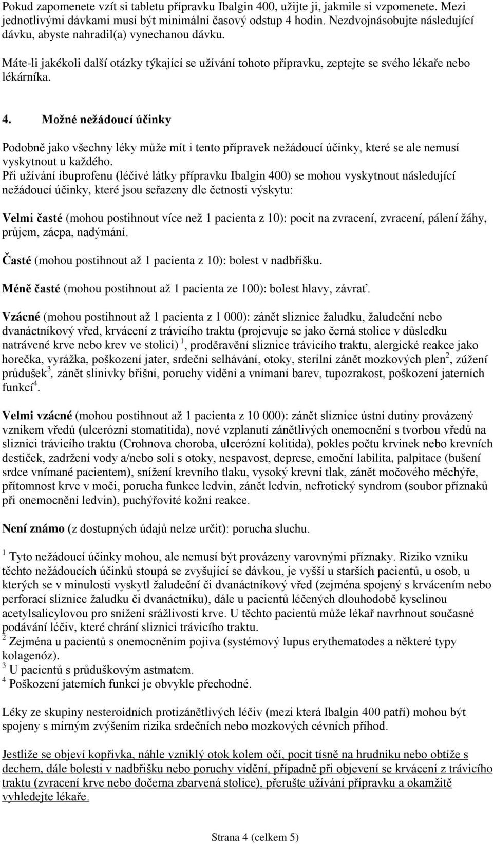 Možné nežádoucí účinky Podobně jako všechny léky může mít i tento přípravek nežádoucí účinky, které se ale nemusí vyskytnout u každého.