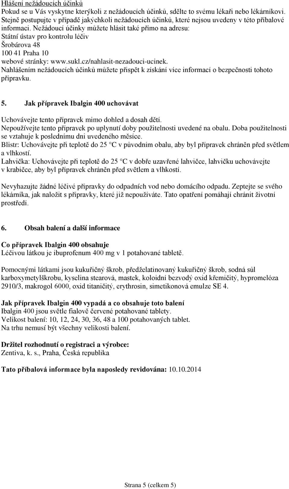 Nežádoucí účinky můžete hlásit také přímo na adresu: Státní ústav pro kontrolu léčiv Šrobárova 48 100 41 Praha 10 webové stránky: www.sukl.cz/nahlasit-nezadouci-ucinek.