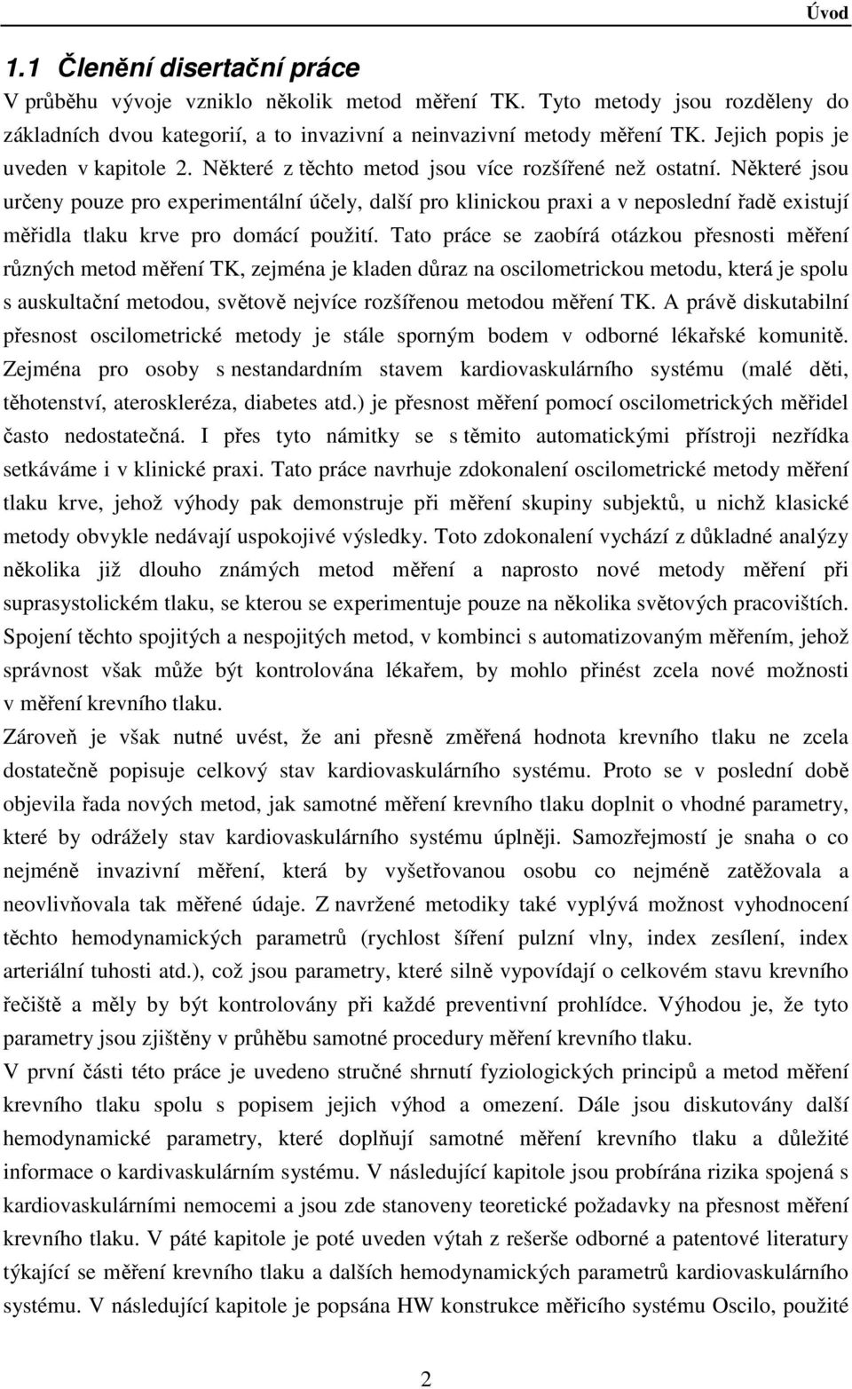 Některé jsou určeny pouze pro experimentální účely, další pro klinickou praxi a v neposlední řadě existují měřidla tlaku krve pro domácí použití.