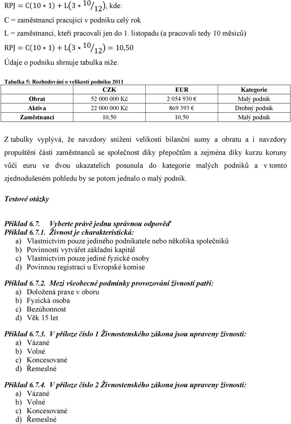 Malý podnik Aktiva 22 000 000 Kč 869 393 Drobný podnik Zaměstnanci 10,50 10,50 Malý podnik Z tabulky vyplývá, že navzdory snížení velikosti bilanční sumy a obratu a i navzdory propuštění části