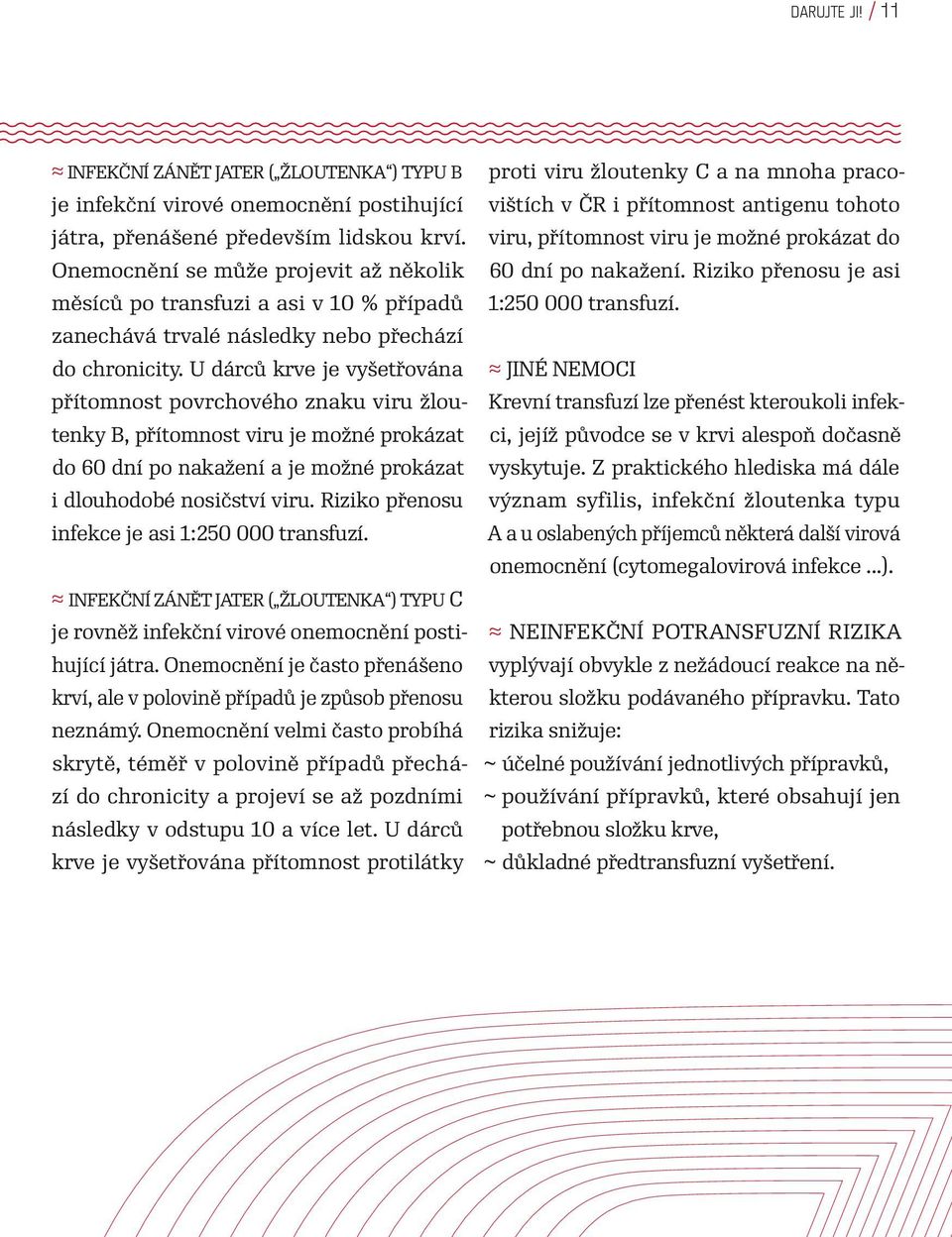 U dárců krve je vyšetřována přítomnost povrchového znaku viru žloutenky B, přítomnost viru je možné prokázat do 60 dní po nakažení a je možné prokázat i dlouhodobé nosičství viru.