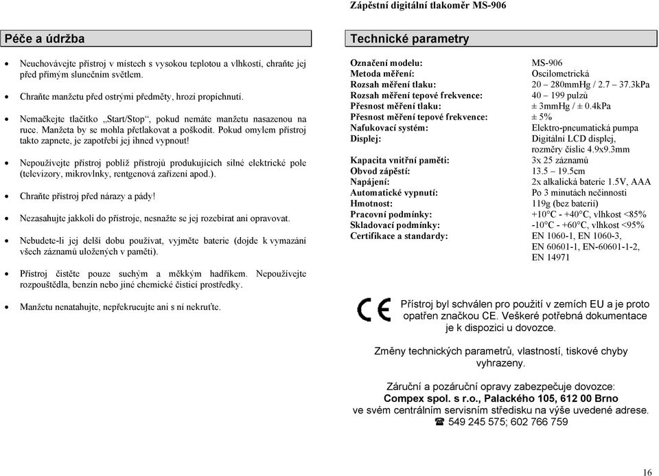 Nepoužívejte přístroj poblíž přístrojů produkujících silné elektrické pole (televizory, mikrovlnky, rentgenová zařízení apod.). Chraňte přístroj před nárazy a pády!