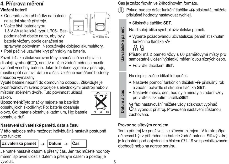 Zazní-li 4 akustické varovné tóny a současně se objeví na displeji symbol, není již možné žádné měření a musíte vyměnit všechny baterie.