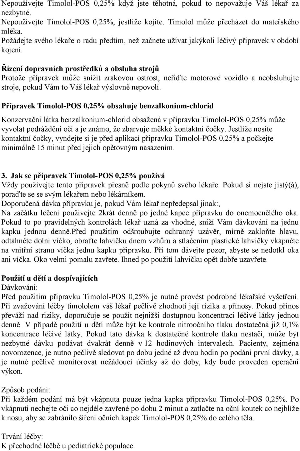 Řízení dopravních prostředků a obsluha strojů Protože přípravek může snížit zrakovou ostrost, neřiďte motorové vozidlo a neobsluhujte stroje, pokud Vám to Váš lékař výslovně nepovolí.