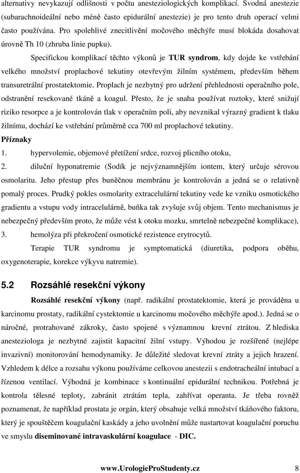 Specifickou komplikací těchto výkonů je TUR syndrom, kdy dojde ke vstřebání velkého množství proplachové tekutiny otevřevým žilním systémem, především během transuretrální prostatektomie.