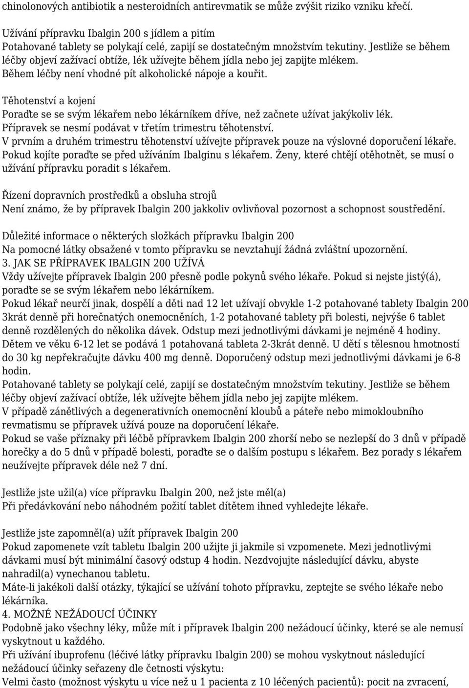 Jestliže se během léčby objeví zažívací obtíže, lék užívejte během jídla nebo jej zapijte mlékem. Během léčby není vhodné pít alkoholické nápoje a kouřit.