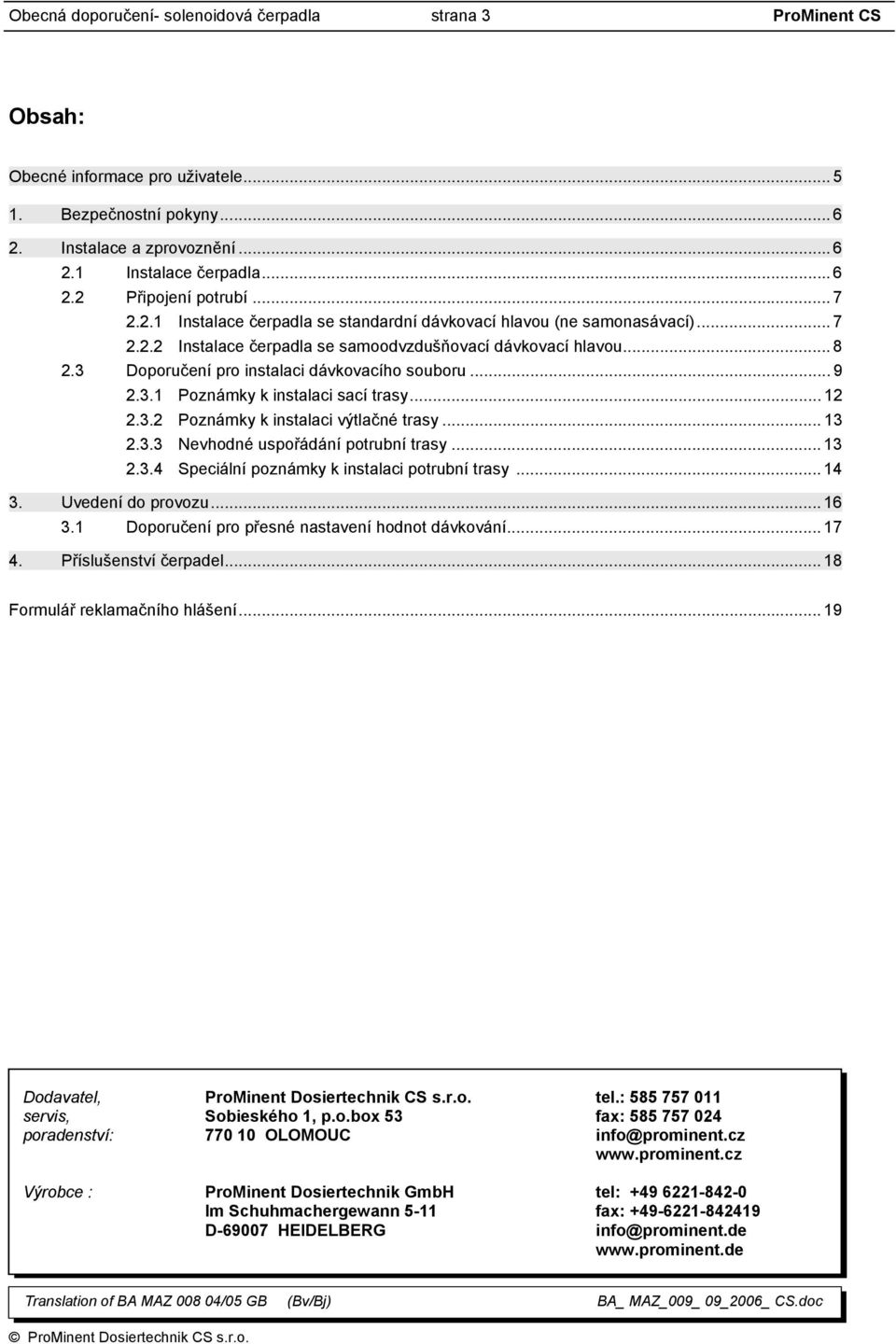 3 Doporučení pro instalaci dávkovacího souboru... 9 2.3.1 Poznámky k instalaci sací trasy... 12 2.3.2 Poznámky k instalaci výtlačné trasy... 13 2.3.3 Nevhodné uspořádání potrubní trasy... 13 2.3.4 Speciální poznámky k instalaci potrubní trasy.