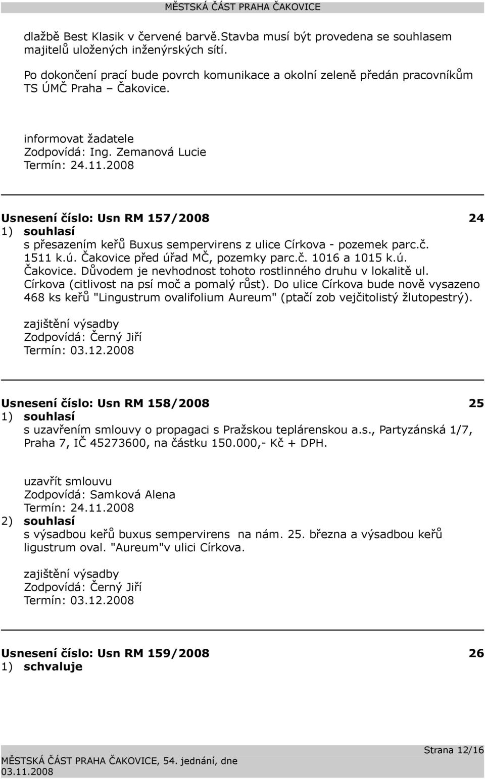 Usnesení číslo: Usn RM 157/2008 24 s přesazením keřů Buxus sempervirens z ulice Církova - pozemek parc.č. 1511 k.ú. Čakovice před úřad MČ, pozemky parc.č. 1016 a 1015 k.ú. Čakovice. Důvodem je nevhodnost tohoto rostlinného druhu v lokalitě ul.