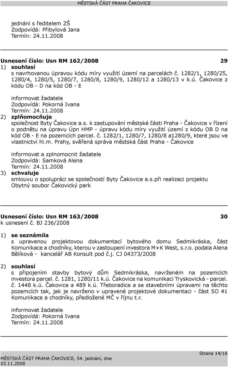 olečnost Byty Čakovice a.s. k zastupování městské části Praha - Čakovice v řízení o podnětu na úpravu Úpn HMP - úpravu kódu míry využití území z kódu OB D na kód OB - E na pozemcích parcel. č. 1282/1, 1280/7, 1280/8 a1280/9, které jsou ve vlastnictví hl.