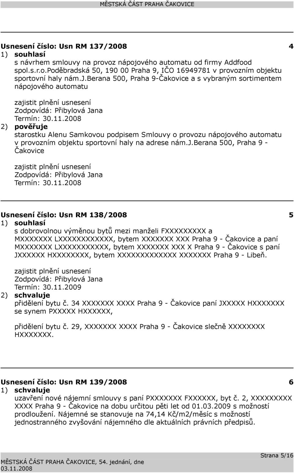 11.2008 Usnesení číslo: Usn RM 138/2008 5 s dobrovolnou výměnou bytů mezi manželi FXXXXXXXXX a MXXXXXXX LXXXXXXXXXXXX, bytem XXXXXXX XXX Praha 9 - Čakovice a paní MXXXXXXX LXXXXXXXXXXX, bytem XXXXXXX