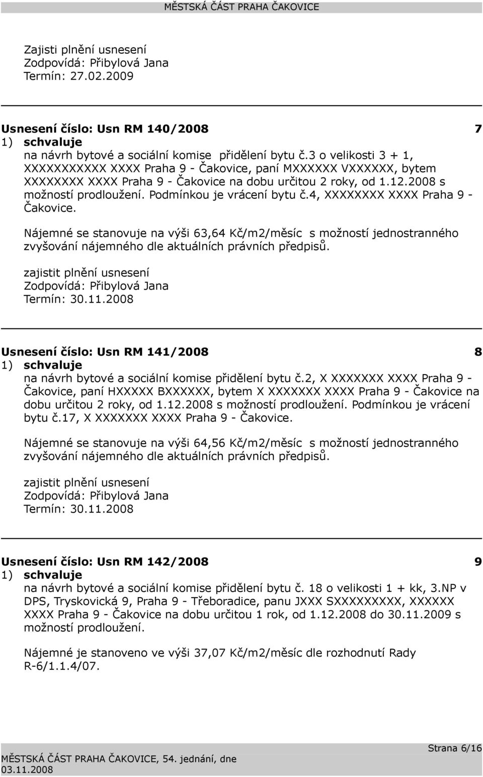 Podmínkou je vrácení bytu č.4, XXXXXXXX XXXX Praha 9 - Čakovice. Nájemné se stanovuje na výši 63,64 Kč/m2/měsíc s možností jednostranného zvyšování nájemného dle aktuálních právních předpisů.