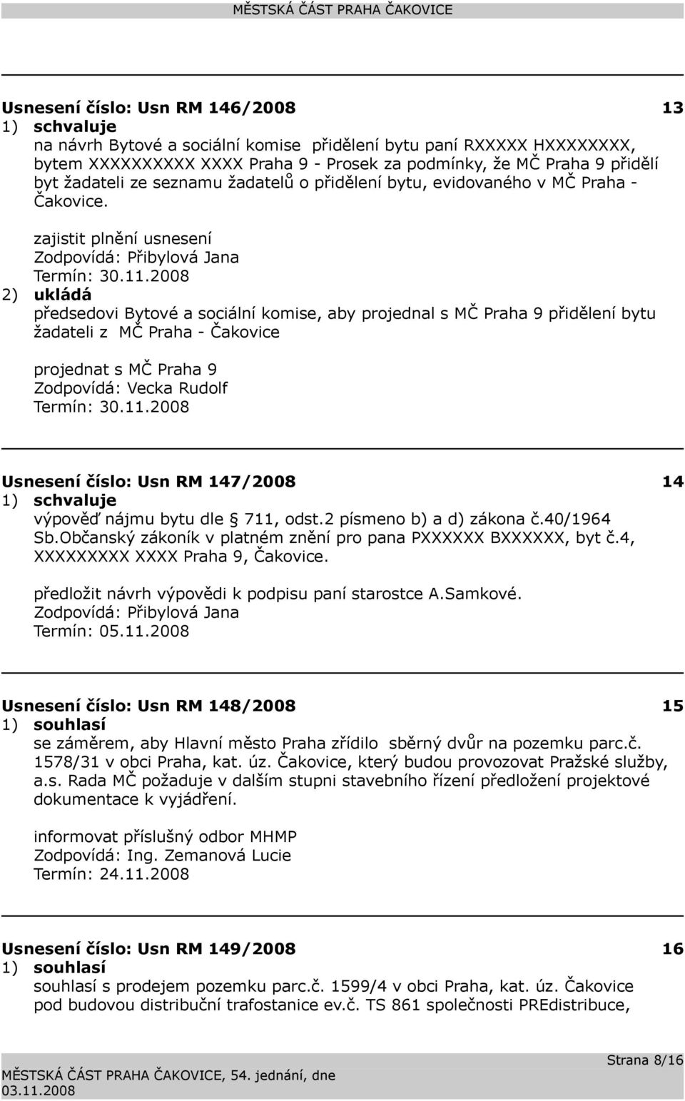 2008 2) ukládá předsedovi Bytové a sociální komise, aby projednal s MČ Praha 9 přidělení bytu žadateli z MČ Praha - Čakovice projednat s MČ Praha 9 Zodpovídá: Vecka Rudolf Termín: 30.11.