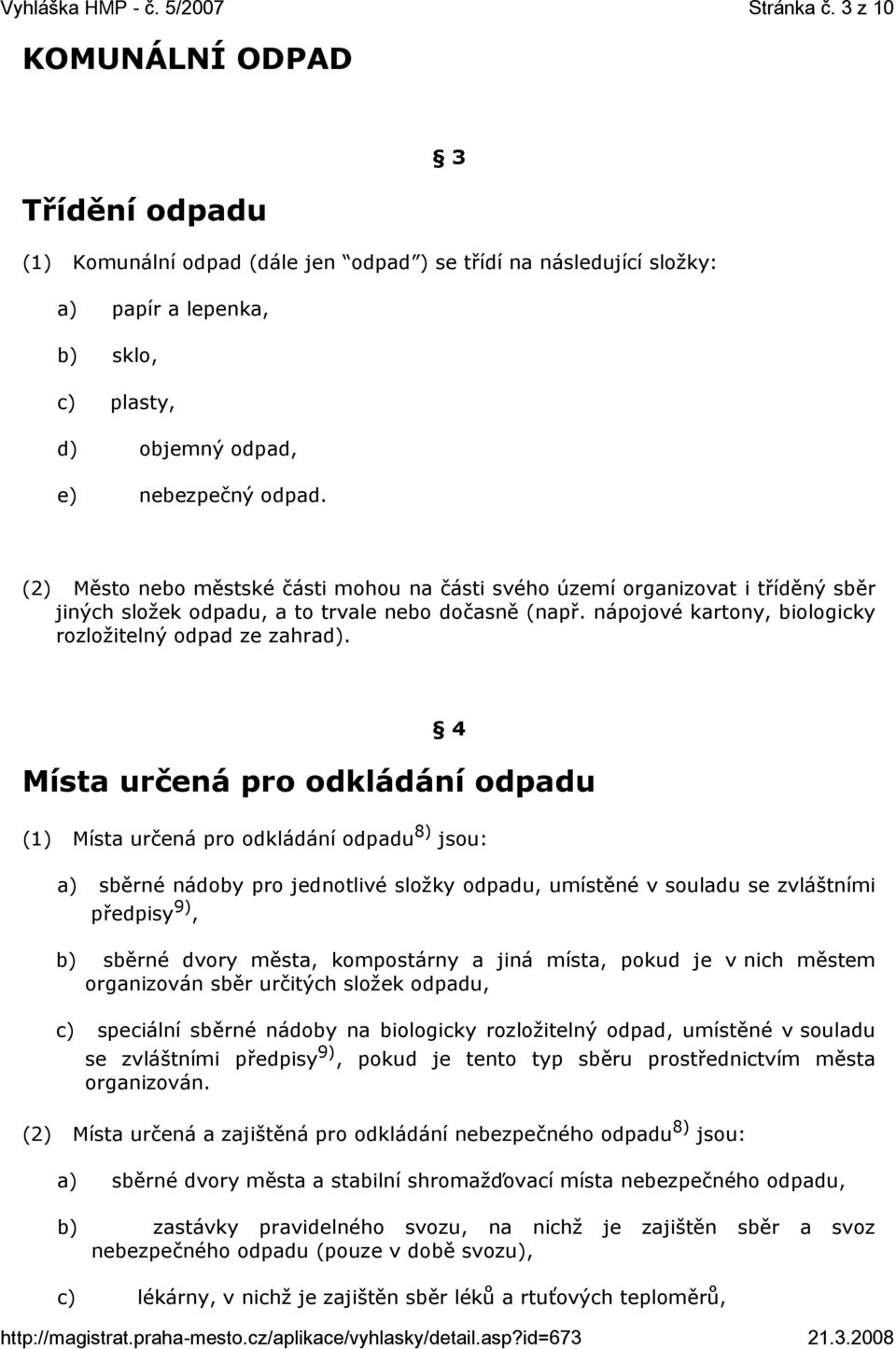 4 Místa určená pro odkládání odpadu (1) Místa určená pro odkládání odpadu 8) jsou: a) sběrné nádoby pro jednotlivé složky odpadu, umístěné v souladu se zvláštními předpisy 9), b) sběrné dvory města,