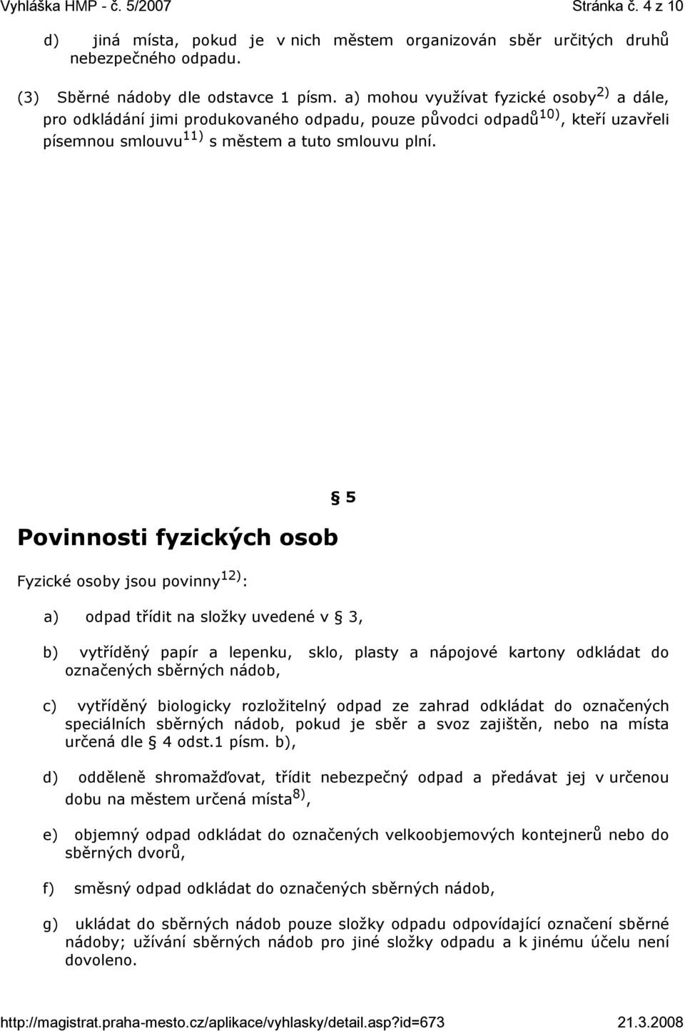 Povinnosti fyzických osob 5 Fyzické osoby jsou povinny 12) : a) odpad třídit na složky uvedené v 3, b) vytříděný papír a lepenku, sklo, plasty a nápojové kartony odkládat do označených sběrných