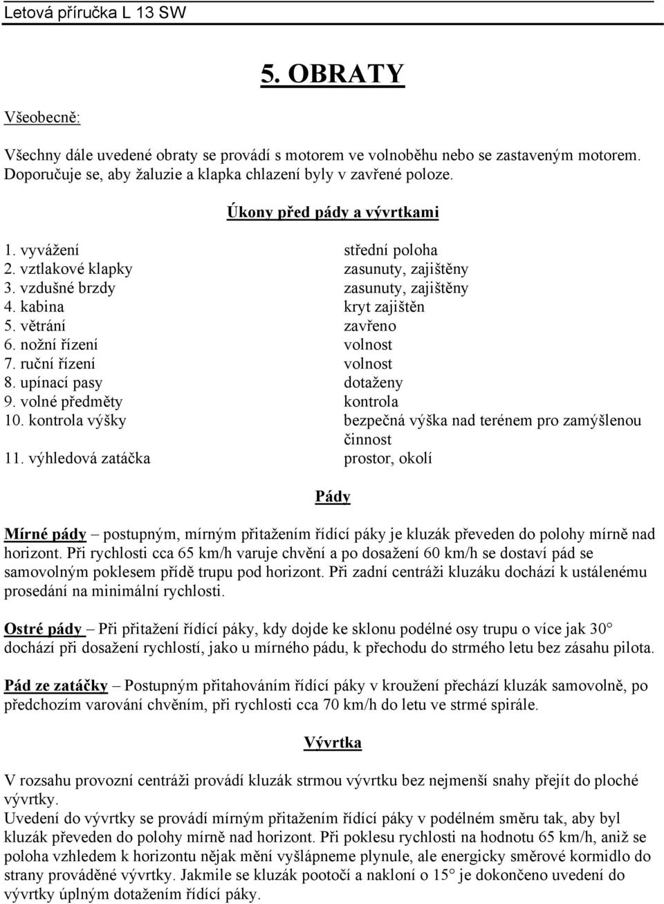 nožní řízení volnost 7. ruční řízení volnost 8. upínací pasy dotaženy 9. volné předměty kontrola 10. kontrola výšky bezpečná výška nad terénem pro zamýšlenou činnost 11.