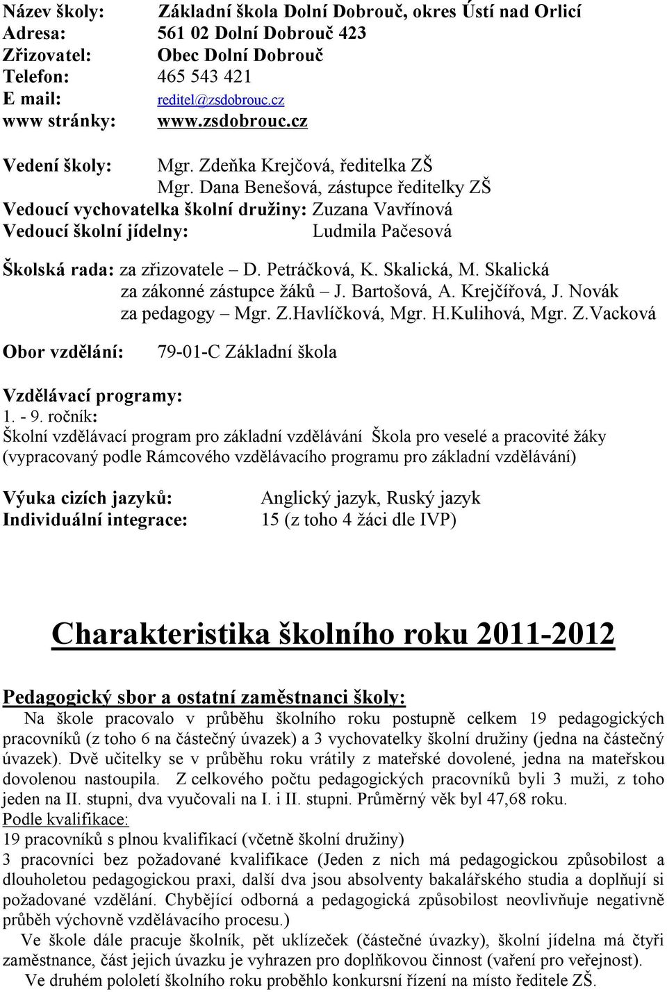 Dana Benešová, zástupce ředitelky ZŠ Vedoucí vychovatelka školní družiny: Zuzana Vavřínová Vedoucí školní jídelny: Ludmila Pačesová Školská rada: za zřizovatele D. Petráčková, K. Skalická, M.