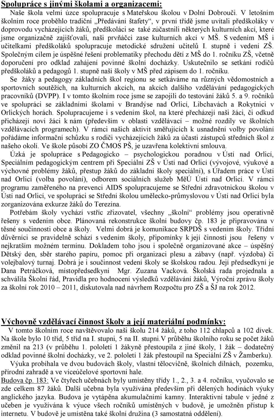 jsme organizačně zajišťovali, naši prvňáčci zase kulturních akcí v MŠ. S vedením MŠ i učitelkami předškoláků spolupracuje metodické sdružení učitelů I. stupně i vedení ZŠ.