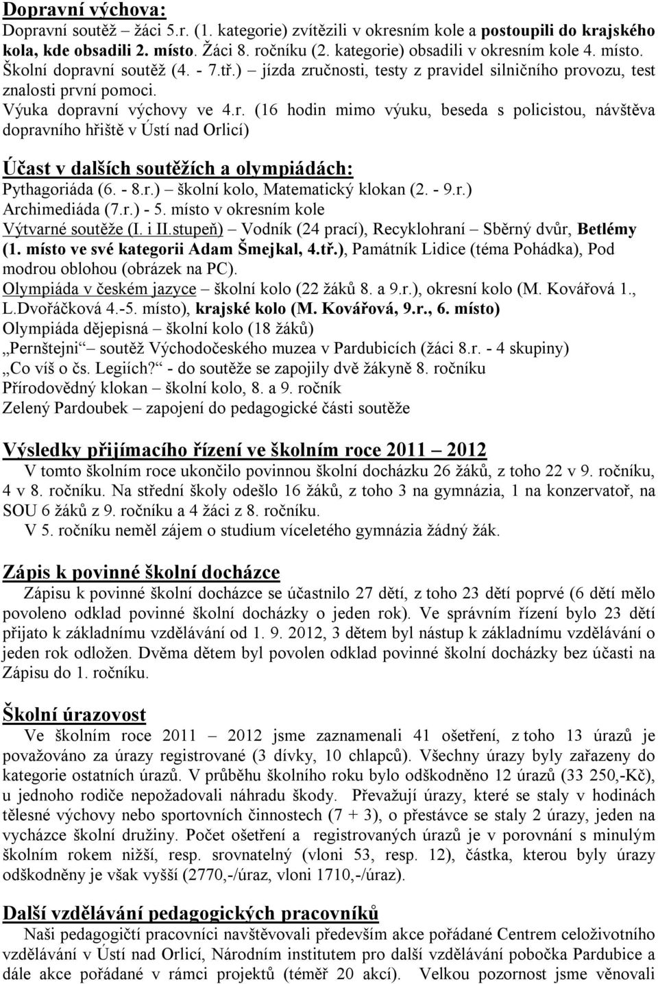 - 8.r.) školní kolo, Matematický klokan (2. - 9.r.) Archimediáda (7.r.) - 5. místo v okresním kole Výtvarné soutěže (I. i II.stupeň) Vodník (24 prací), Recyklohraní Sběrný dvůr, Betlémy (1.