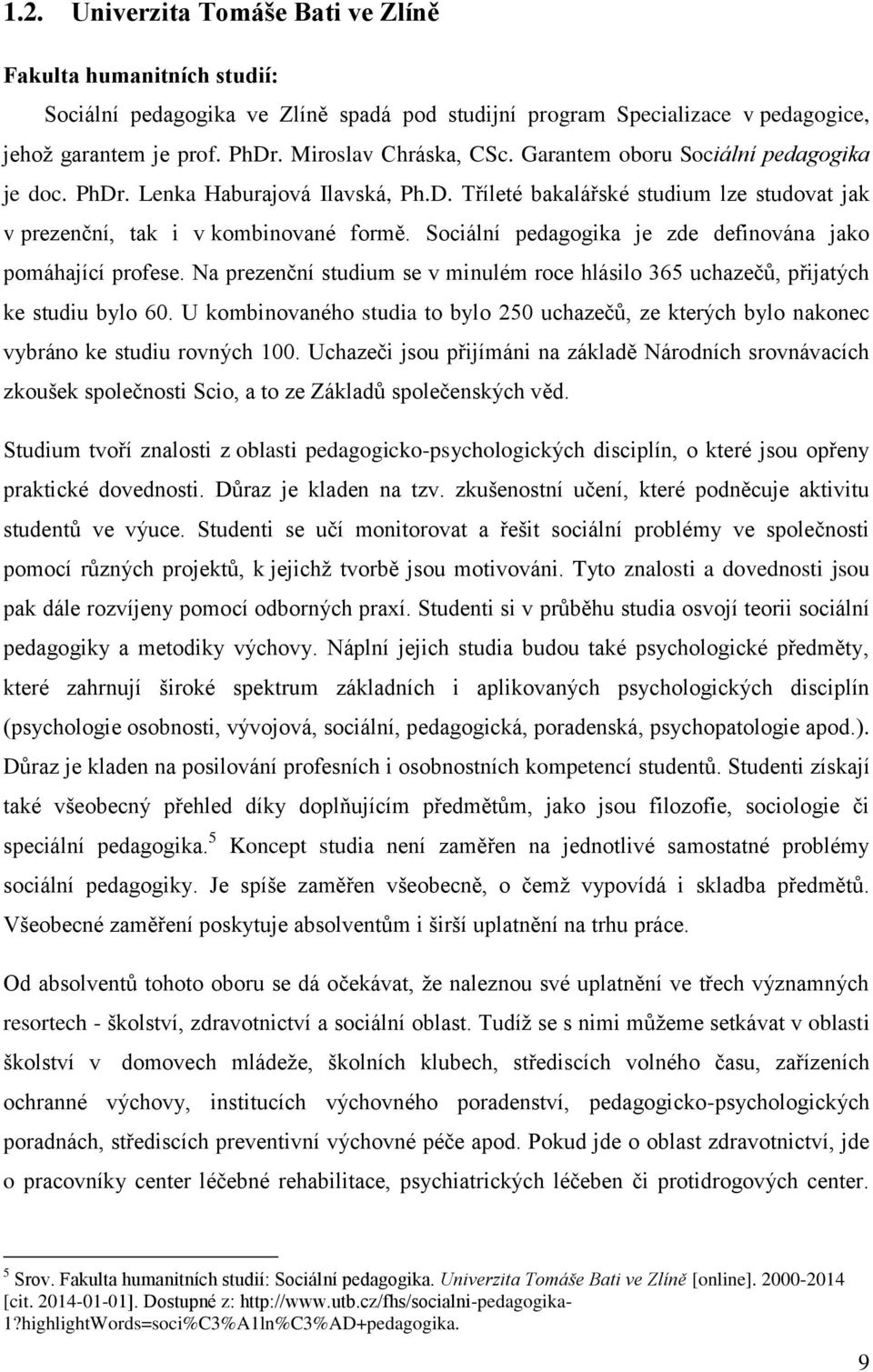 Sciální pedaggika je zde definvána jak pmáhající prfese. Na prezenční studium se v minulém rce hlásil 365 uchazečů, přijatých ke studiu byl 60.