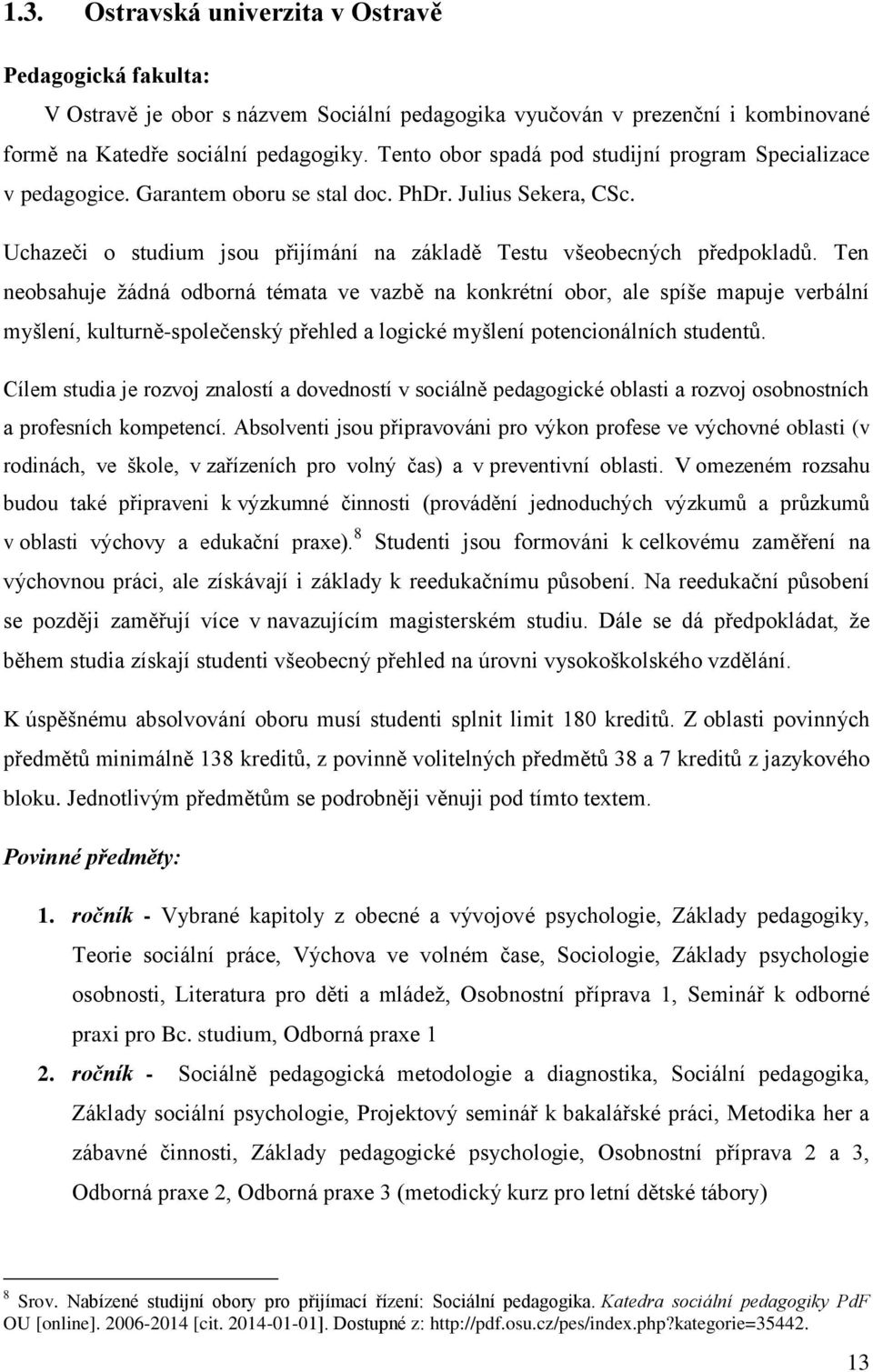 Ten nebsahuje žádná dbrná témata ve vazbě na knkrétní br, ale spíše mapuje verbální myšlení, kulturně-splečenský přehled a lgické myšlení ptencinálních studentů.