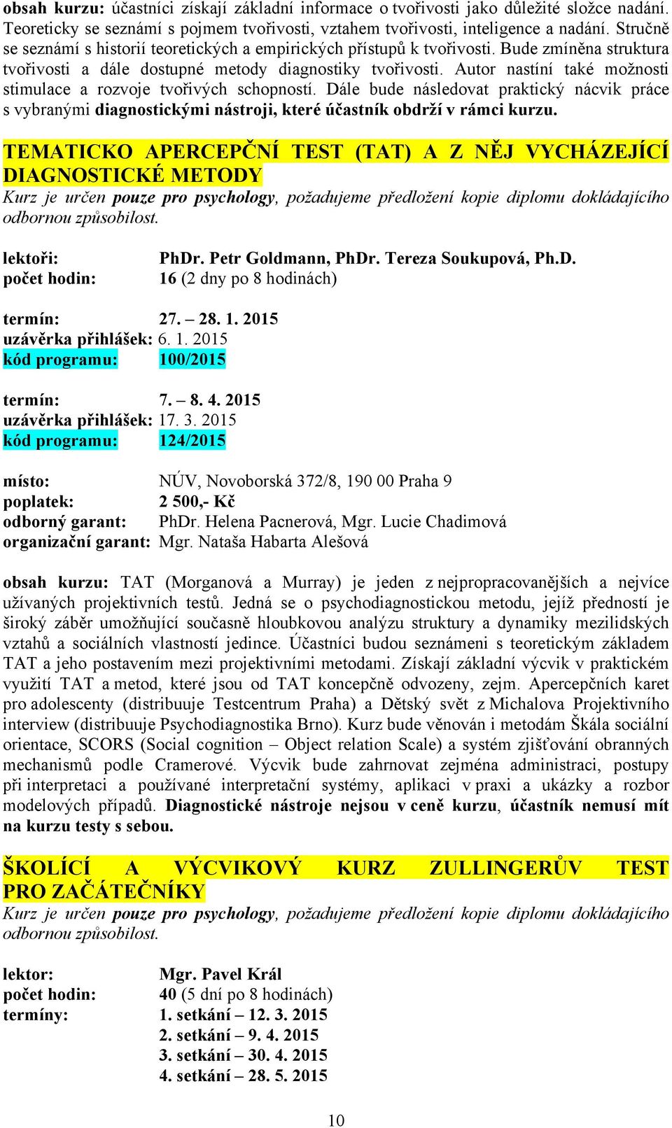 Autor nastíní také možnosti stimulace a rozvoje tvořivých schopností. Dále bude následovat praktický nácvik práce s vybranými diagnostickými nástroji, které účastník obdrží v rámci kurzu.