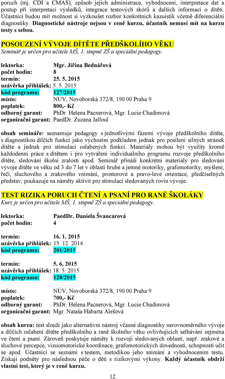 POSOUZENÍ VÝVOJE DÍTĚTE PŘEDŠKOLÍHO VĚKU Seminář je určen pro učitele MŠ, 1. stupně ZŠ a speciální pedagogy. lektorka: Mgr. Jiřina Bednářová počet hodin: 8 termín: 25. 5. 2015 uzávěrka přihlášek: 5.