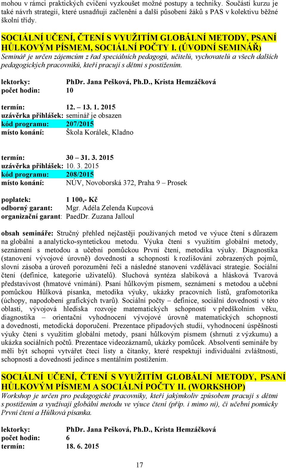 (ÚVODNÍ SEMINÁŘ) Seminář je určen zájemcům z řad speciálních pedagogů, učitelů, vychovatelů a všech dalších pedagogických pracovníků, kteří pracují s dětmi s postižením. lektorky: PhDr.