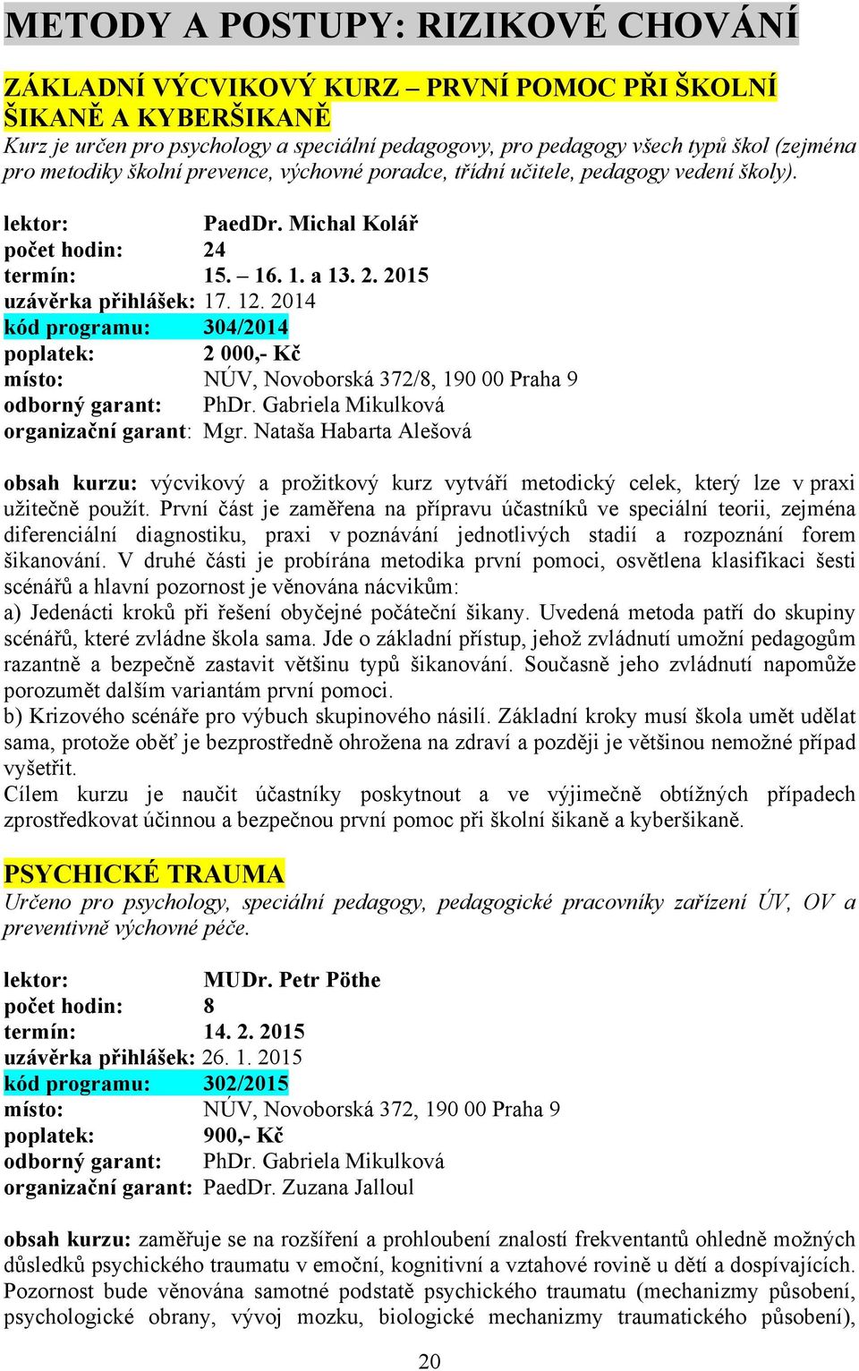 2014 kód programu: 304/2014 poplatek: 2 000,- Kč odborný garant: PhDr. Gabriela Mikulková obsah kurzu: výcvikový a prožitkový kurz vytváří metodický celek, který lze v praxi užitečně použít.