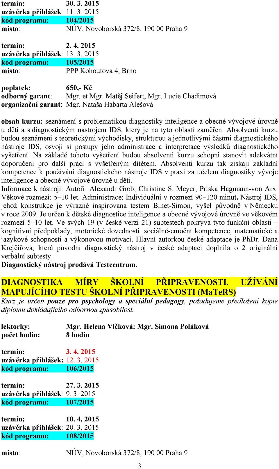 Lucie Chadimová obsah kurzu: seznámení s problematikou diagnostiky inteligence a obecné vývojové úrovně u dětí a s diagnostickým nástrojem IDS, který je na tyto oblasti zaměřen.