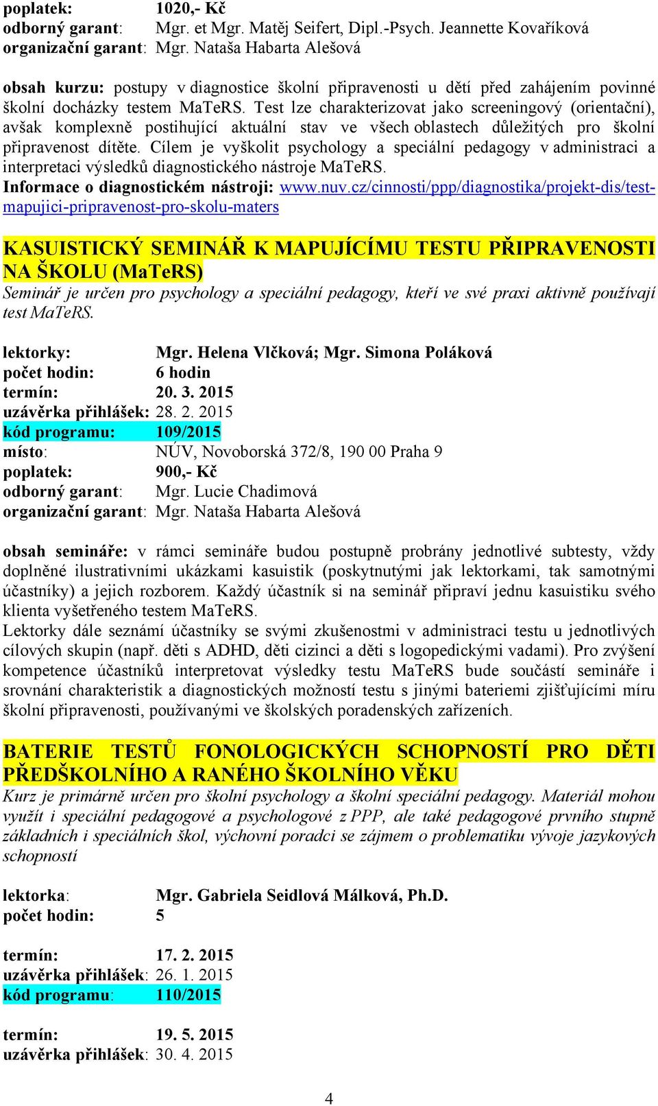 Test lze charakterizovat jako screeningový (orientační), avšak komplexně postihující aktuální stav ve všech oblastech důležitých pro školní připravenost dítěte.