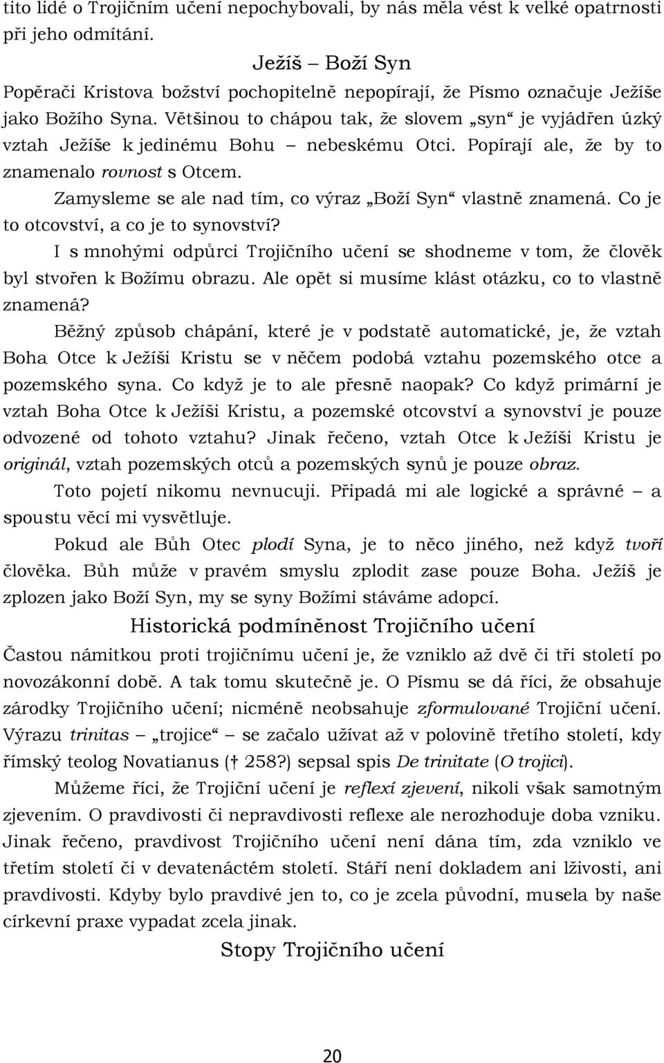 Většinou to chápou tak, že slovem syn je vyjádřen úzký vztah Ježíše k jedinému Bohu nebeskému Otci. Popírají ale, že by to znamenalo rovnost s Otcem.