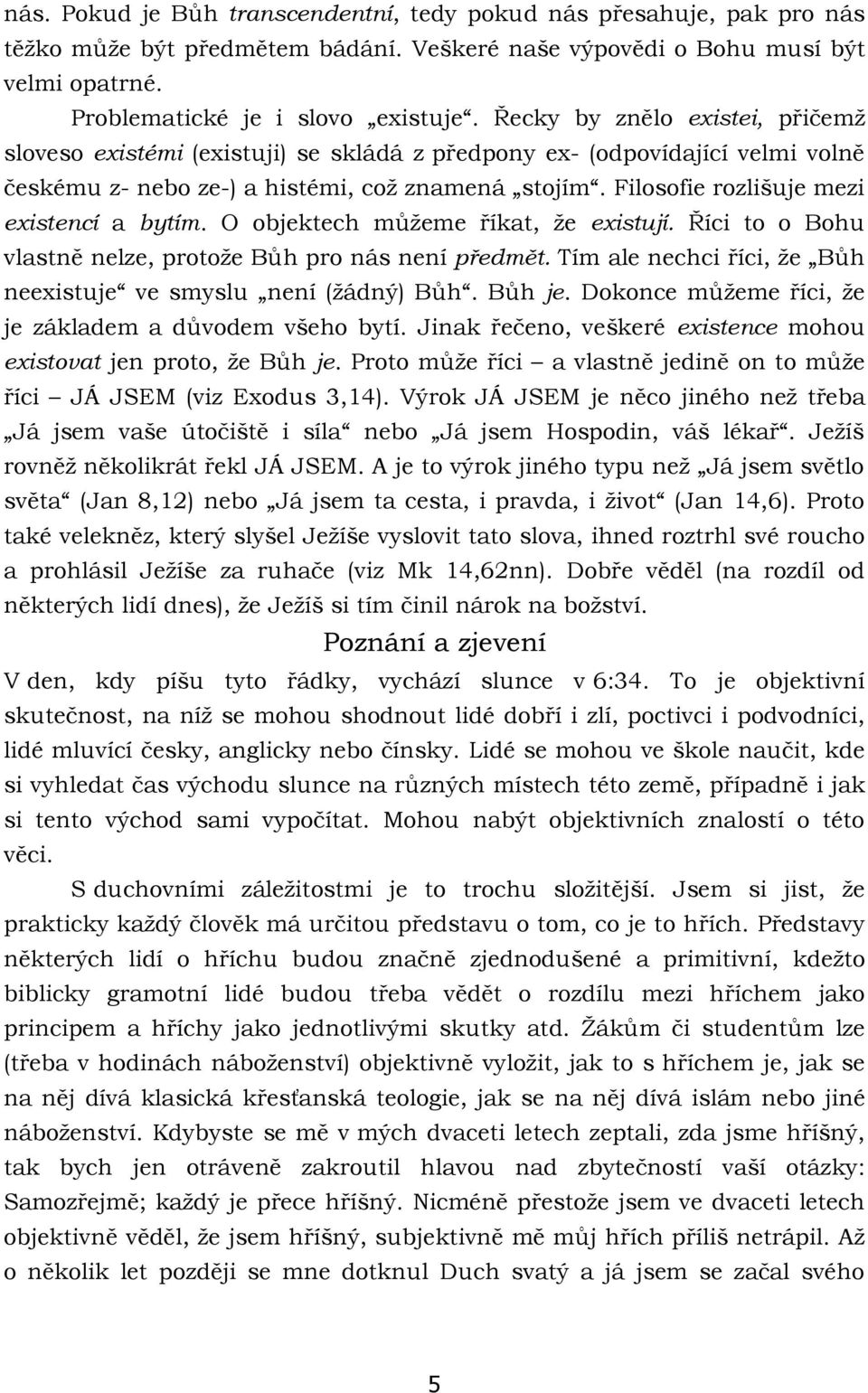 Filosofie rozlišuje mezi existencí a bytím. O objektech můžeme říkat, že existují. Říci to o Bohu vlastně nelze, protože Bůh pro nás není předmět.