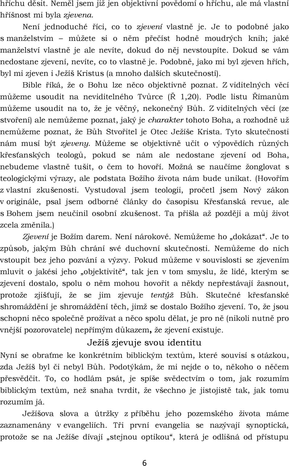 Podobně, jako mi byl zjeven hřích, byl mi zjeven i Ježíš Kristus (a mnoho dalších skutečností). Bible říká, že o Bohu lze něco objektivně poznat.