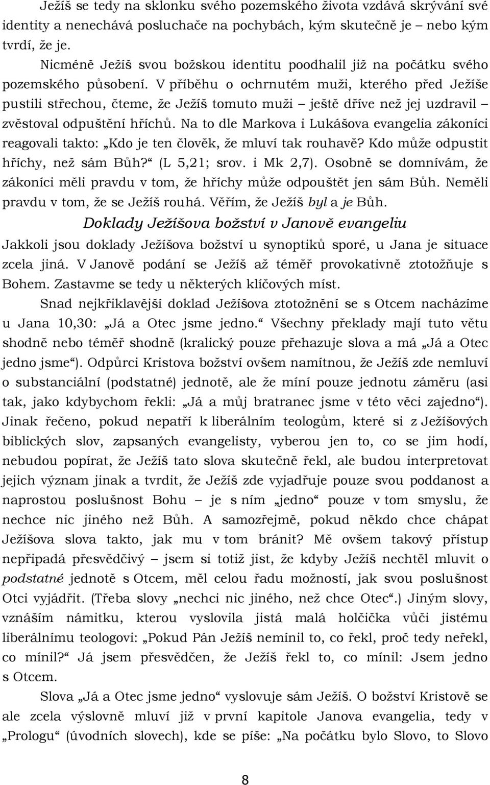 V příběhu o ochrnutém muži, kterého před Ježíše pustili střechou, čteme, že Ježíš tomuto muži ještě dříve než jej uzdravil zvěstoval odpuštění hříchů.