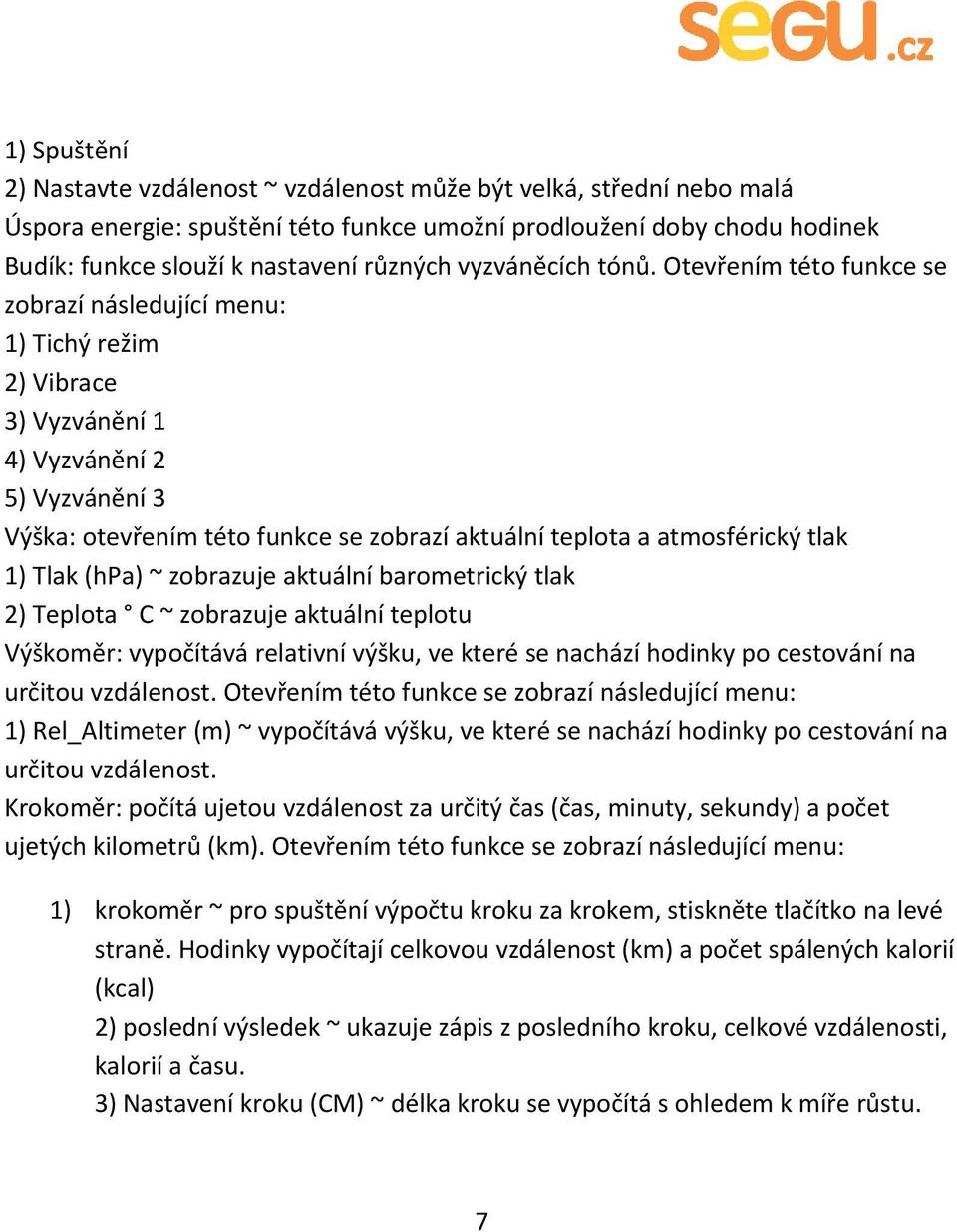 Otevřením této funkce se zobrazí následující menu: 1) Tichý režim 2) Vibrace 3) Vyzvánění 1 4) Vyzvánění 2 5) Vyzvánění 3 Výška: otevřením této funkce se zobrazí aktuální teplota a atmosférický tlak