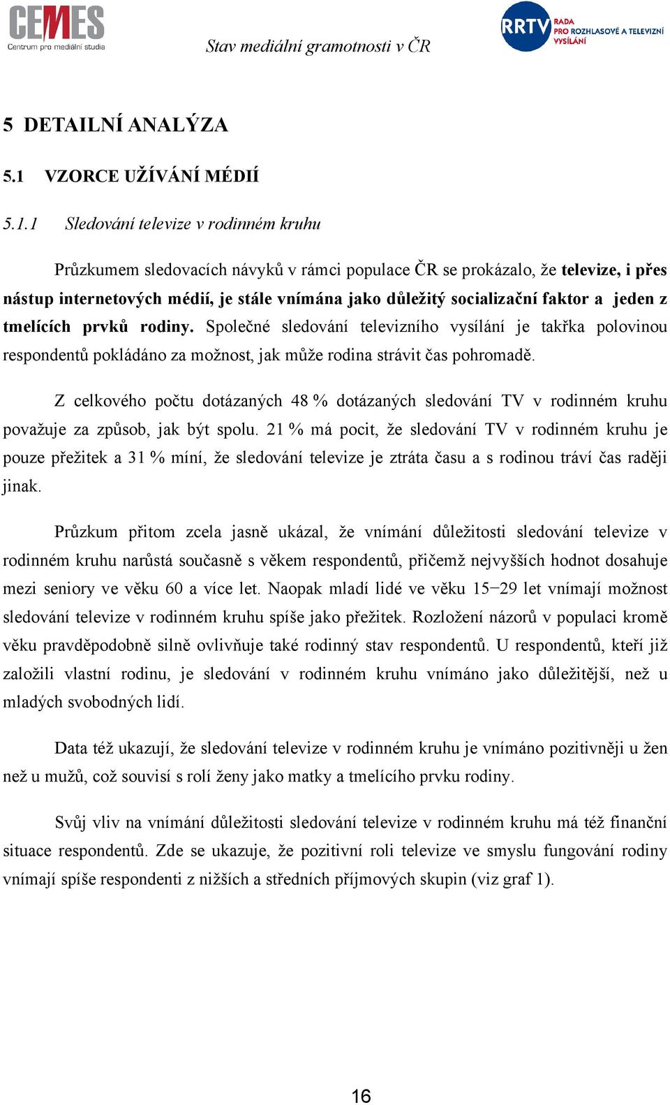 a jeden z tmelících prvků rodiny. Společné sledování televizního vysílání je takřka polovinou respondentů pokládáno za možnost, jak může rodina strávit čas pohromadě.