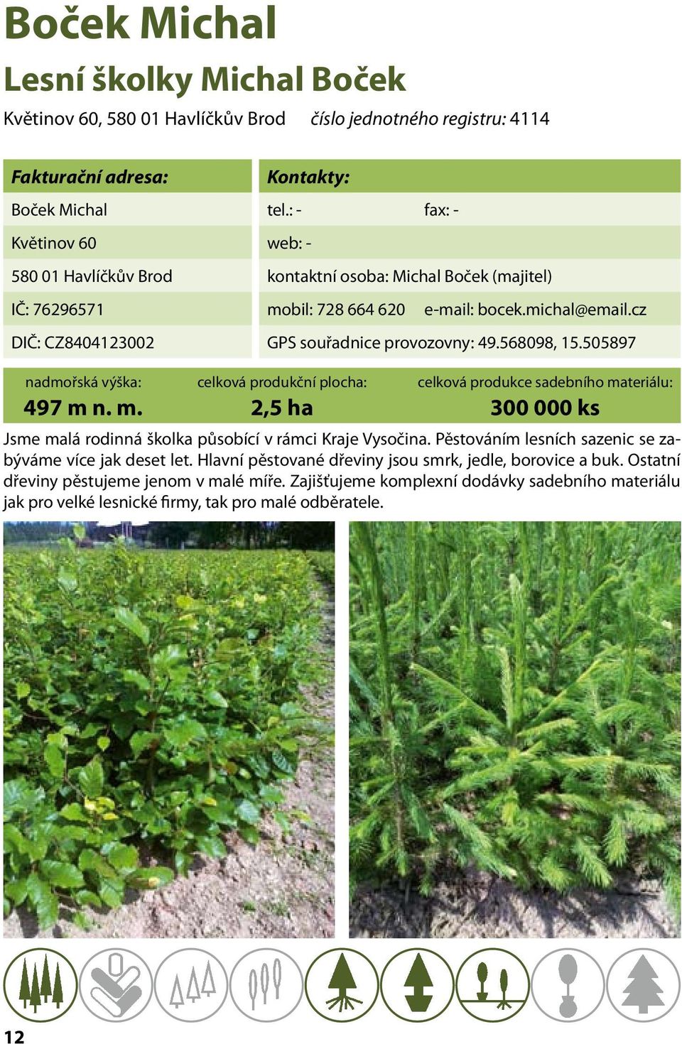 568098, 15.505897 497 m n. m. 2,5 ha 00 000 ks Jsme malá rodinná školka působící v rámci Kraje Vysočina. Pěstováním lesních sazenic se zabýváme více jak deset let.